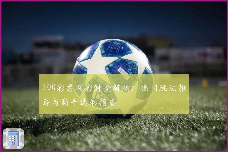 500彩票网彩种全解析：热门玩法推荐与新手选彩指南