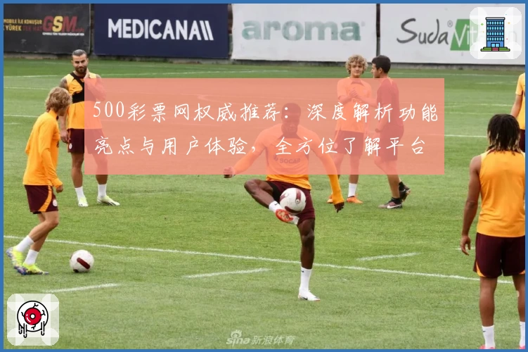 500彩票网权威推荐:深度解析功能亮点与用户体验,全方位了解平台特色