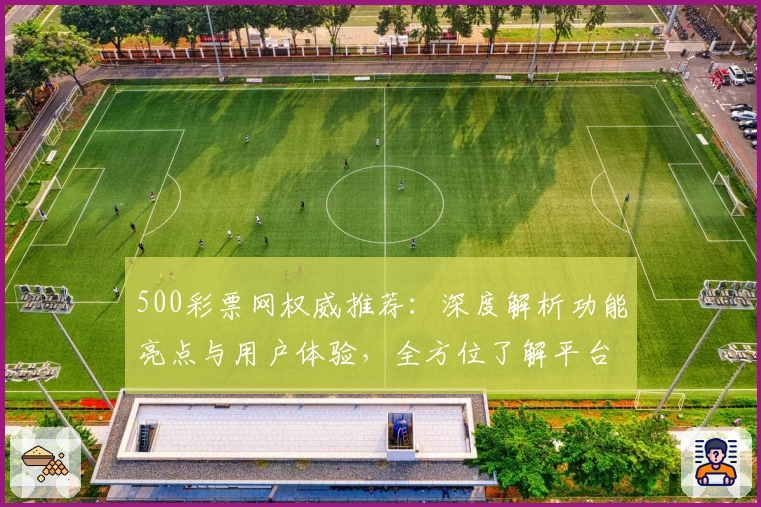 500彩票网权威推荐：深度解析功能亮点与用户体验，全方位了解平台特色
