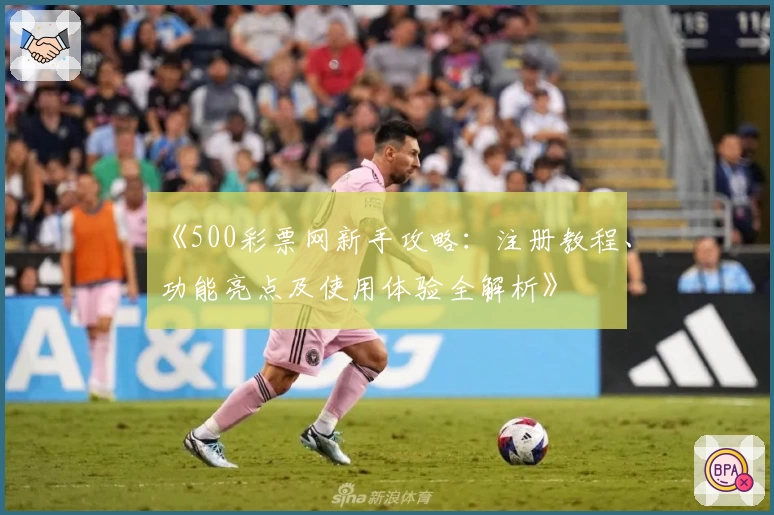 《500彩票网新手攻略：注册教程、功能亮点及使用体验全解析》