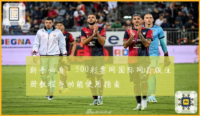 新手必看:500彩票网国际网页版注册教程与功能使用指南