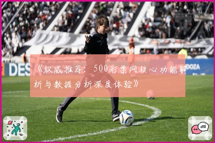 《权威推荐：500彩票网核心功能解析与数据分析深度体验》