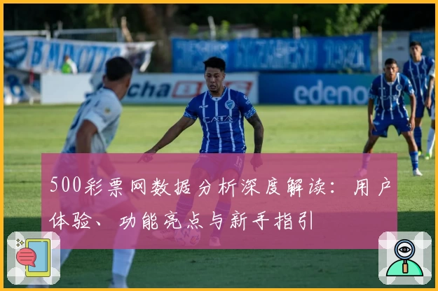 500彩票网数据分析深度解读:用户体验、功能亮点与新手指引