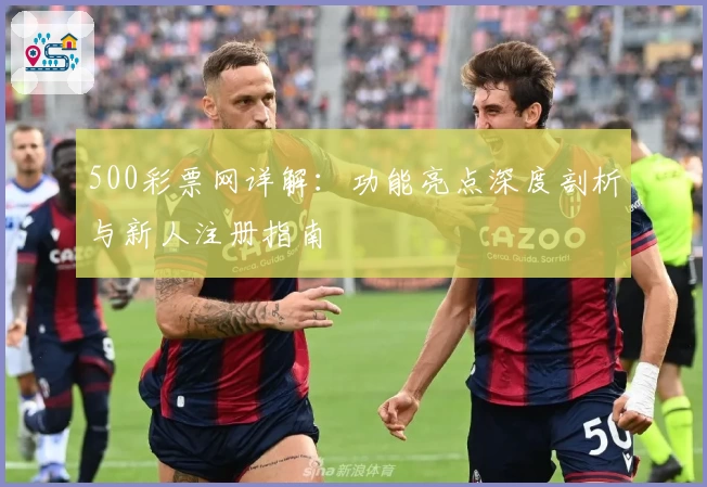 500彩票网详解：功能亮点深度剖析与新人注册指南