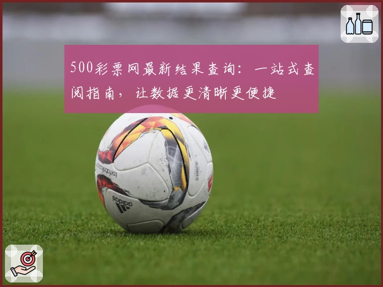 500彩票网最新结果查询：一站式查阅指南，让数据更清晰更便捷