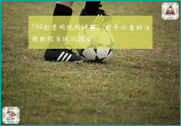 500彩票网规则详解：新手必看的注册教程与玩法指南