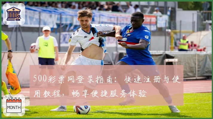 500彩票网登录指南：快速注册与使用教程，畅享便捷服务体验