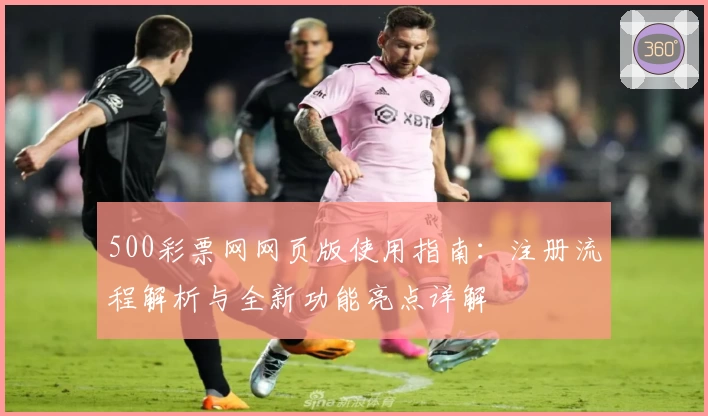 500彩票网网页版使用指南：注册流程解析与全新功能亮点详解