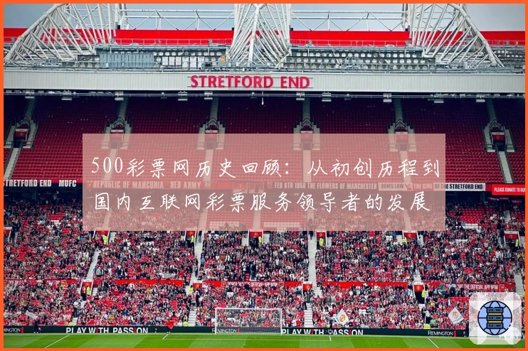 500彩票网历史回顾：从初创历程到国内互联网彩票服务领导者的发展之路