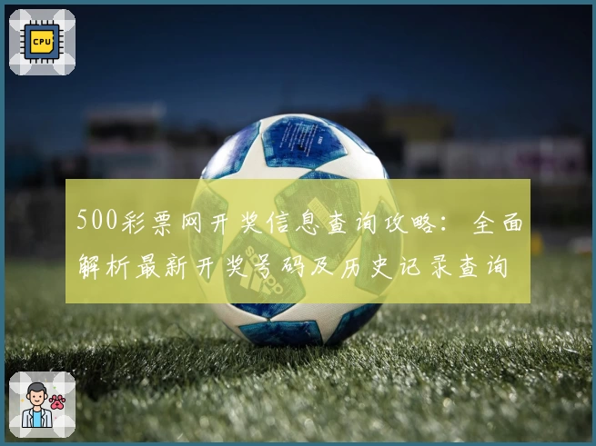 500彩票网开奖信息查询攻略：全面解析最新开奖号码及历史记录查询技巧