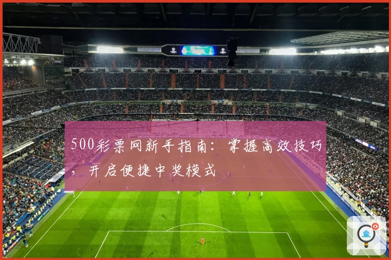 500彩票网新手指南：掌握高效技巧，开启便捷中奖模式