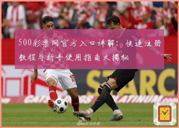 500彩票网官方入口详解：快速注册教程与新手使用指南大揭秘