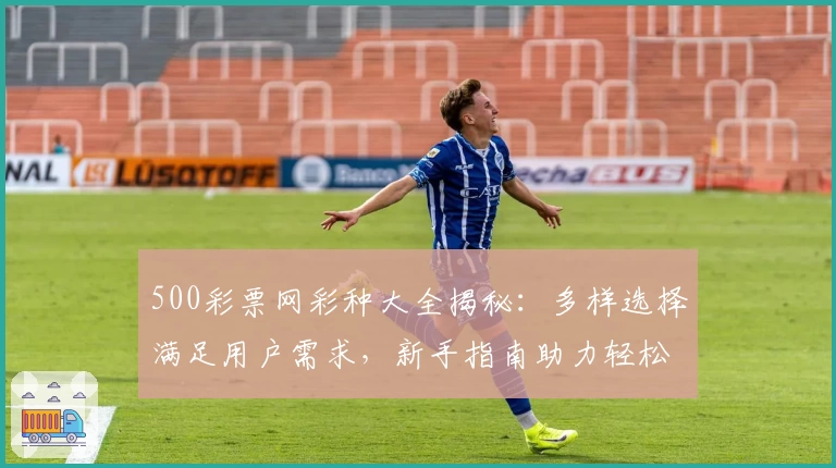 500彩票网彩种大全揭秘:多样选择满足用户需求,新手指南助力轻松玩转