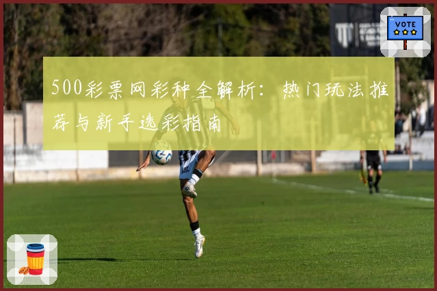 500彩票网彩种全解析：热门玩法推荐与新手选彩指南