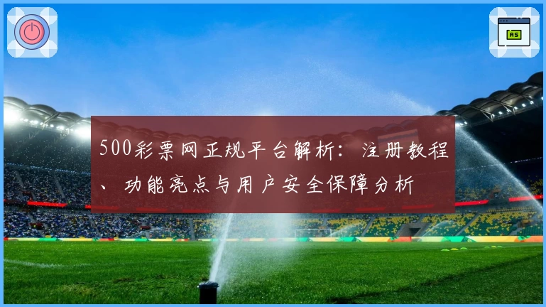 500彩票网正规平台解析：注册教程、功能亮点与用户安全保障分析