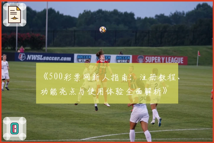 《500彩票网新人指南：注册教程、功能亮点与使用体验全面解析》