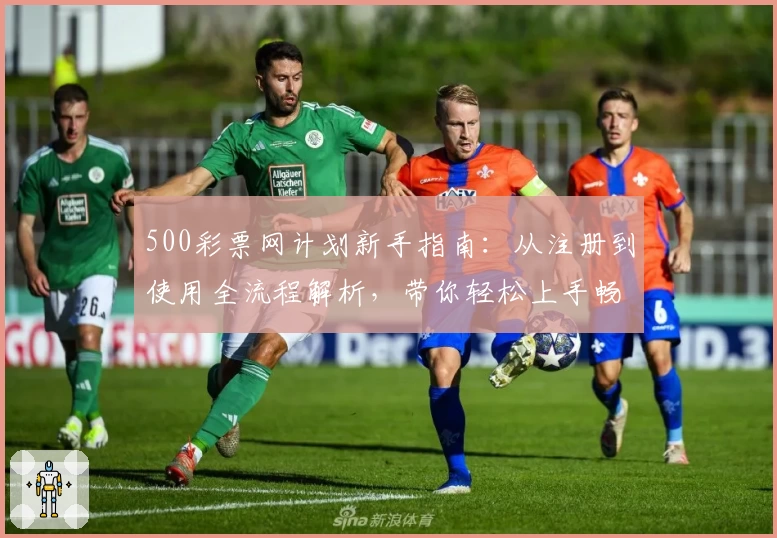 500彩票网计划新手指南:从注册到使用全流程解析,带你轻松上手畅享高效体验