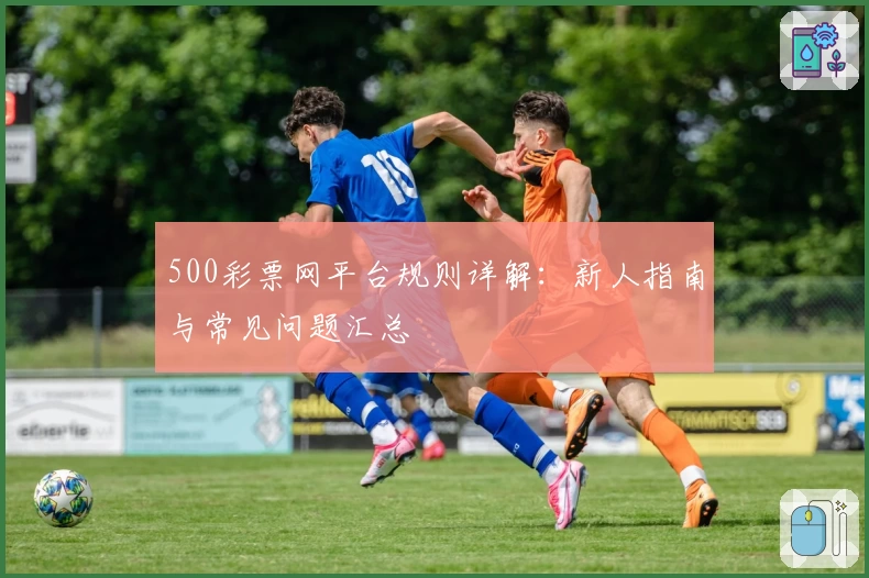 500彩票网平台规则详解：新人指南与常见问题汇总