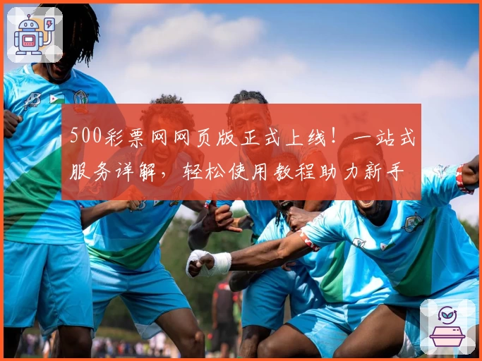 500彩票网网页版正式上线！一站式服务详解，轻松使用教程助力新手快速上手