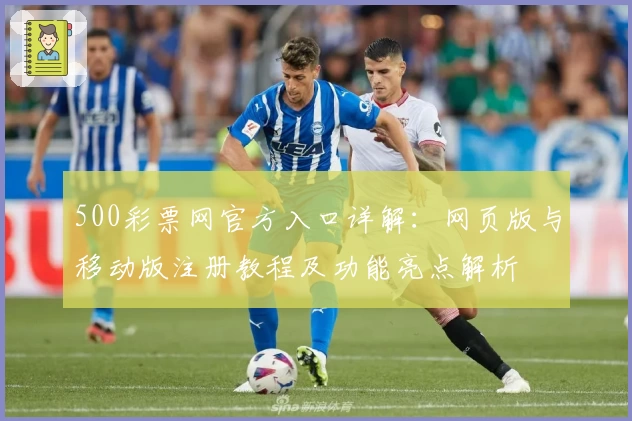 500彩票网官方入口详解：网页版与移动版注册教程及功能亮点解析