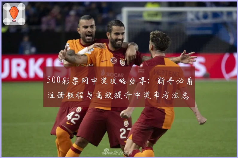 500彩票网中奖攻略分享：新手必看注册教程与高效提升中奖率方法总结
